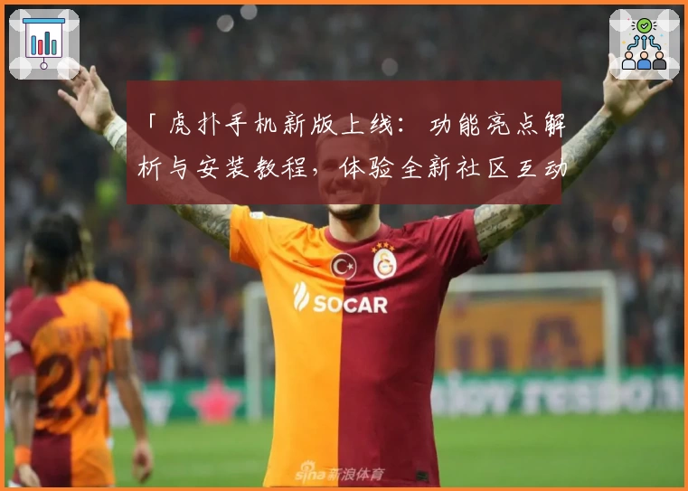 「虎扑手机新版上线：功能亮点解析与安装教程，体验全新社区互动乐趣」