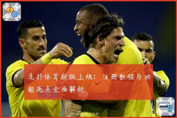 虎扑体育新版上线：注册教程与功能亮点全面解析