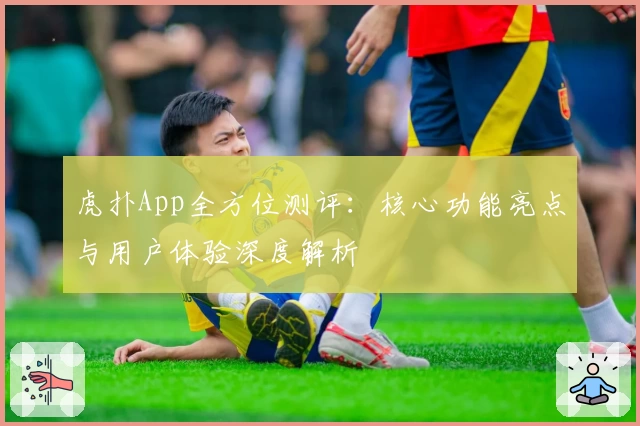 虎扑App全方位测评：核心功能亮点与用户体验深度解析