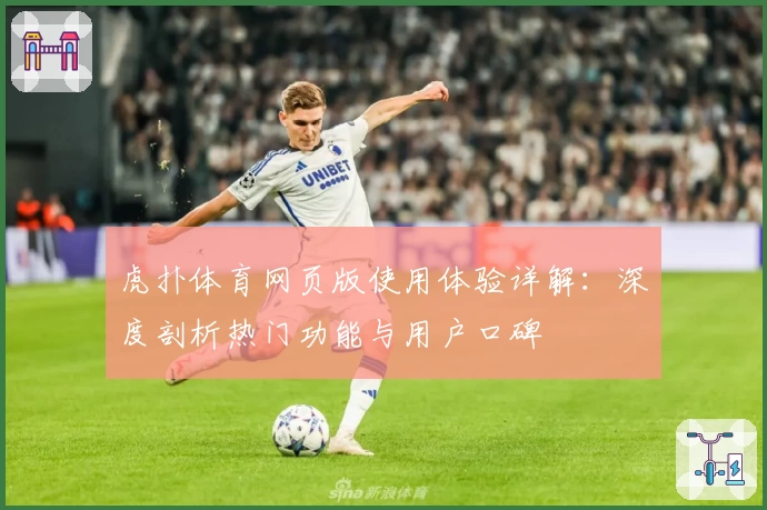 虎扑体育网页版使用体验详解：深度剖析热门功能与用户口碑