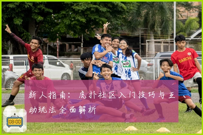 新人指南：虎扑社区入门技巧与互动玩法全面解析