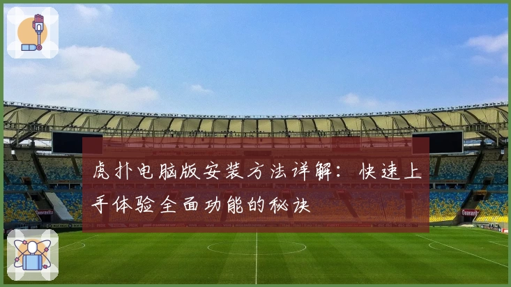 虎扑电脑版安装方法详解：快速上手体验全面功能的秘诀