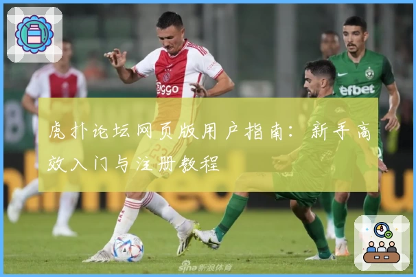 虎扑论坛网页版用户指南:新手高效入门与注册教程