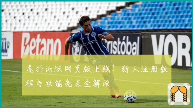 虎扑论坛网页版上线！新人注册教程与功能亮点全解读