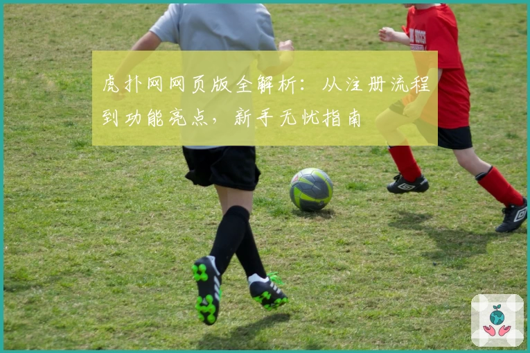 虎扑网网页版全解析：从注册流程到功能亮点，新手无忧指南