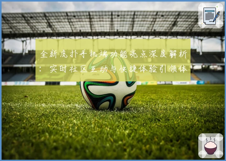 全新虎扑手机端功能亮点深度解析:实时社区互动与快捷体验引领体育迷新潮流