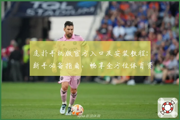 虎扑手机版官方入口及安装教程：新手必备指南，畅享全方位体育资讯体验