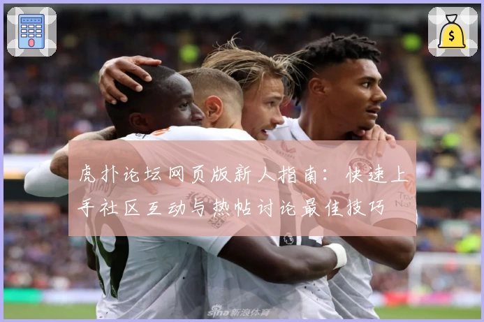虎扑论坛网页版新人指南：快速上手社区互动与热帖讨论最佳技巧