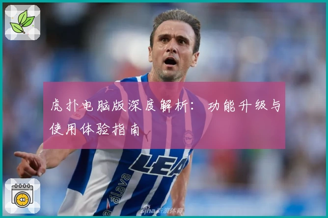 虎扑电脑版深度解析:功能升级与使用体验指南