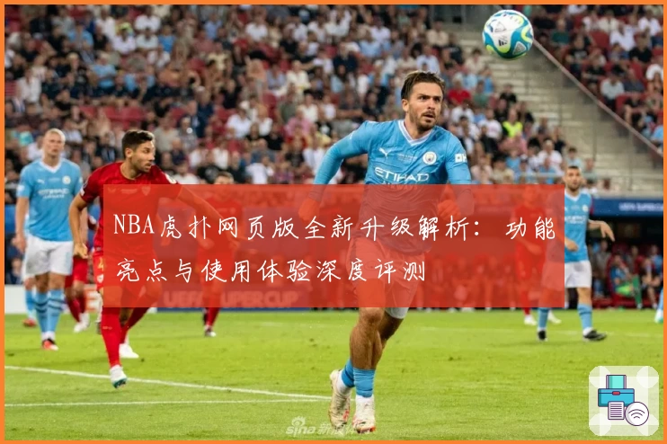 NBA虎扑网页版全新升级解析:功能亮点与使用体验深度评测