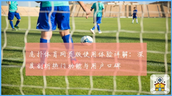 虎扑体育网页版使用体验详解：深度剖析热门功能与用户口碑