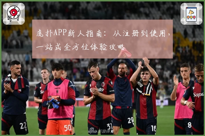 虎扑APP新人指南：从注册到使用，一站式全方位体验攻略