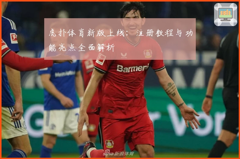 虎扑体育新版上线：注册教程与功能亮点全面解析