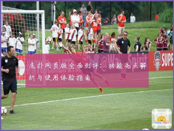 虎扑网页版全面测评：功能亮点解析与使用体验指南