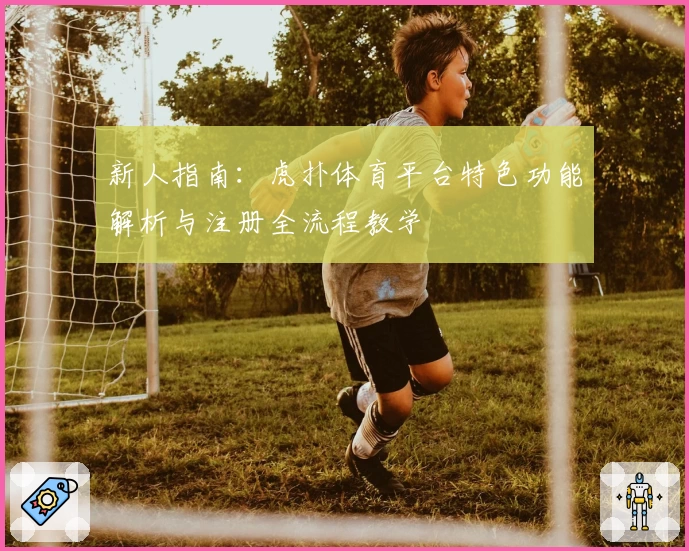 新人指南：虎扑体育平台特色功能解析与注册全流程教学