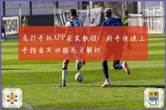 虎扑手机APP安装教程：新手快速上手指南及功能亮点解析