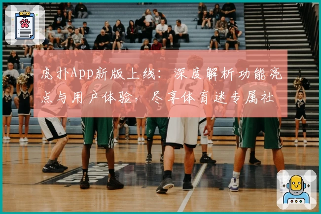 虎扑App新版上线：深度解析功能亮点与用户体验，尽享体育迷专属社区