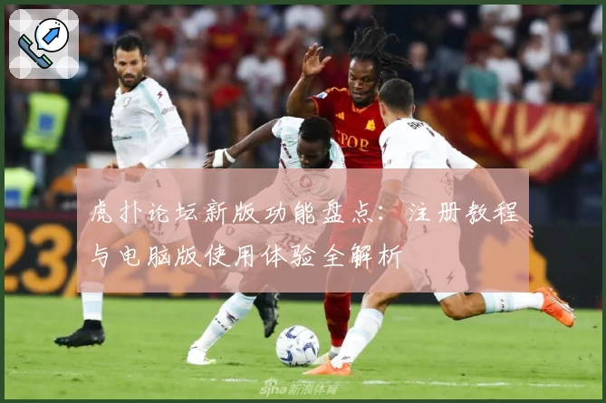 虎扑论坛新版功能盘点：注册教程与电脑版使用体验全解析