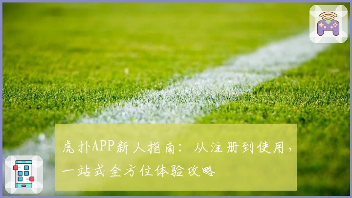 虎扑APP新人指南：从注册到使用，一站式全方位体验攻略