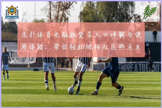 虎扑体育电脑版登录入口详解与使用体验:带你轻松玩转社区热点互动