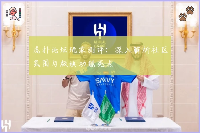 虎扑论坛玩家测评：深入解析社区氛围与版块功能亮点