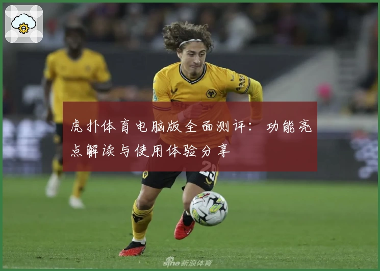 虎扑体育电脑版全面测评：功能亮点解读与使用体验分享