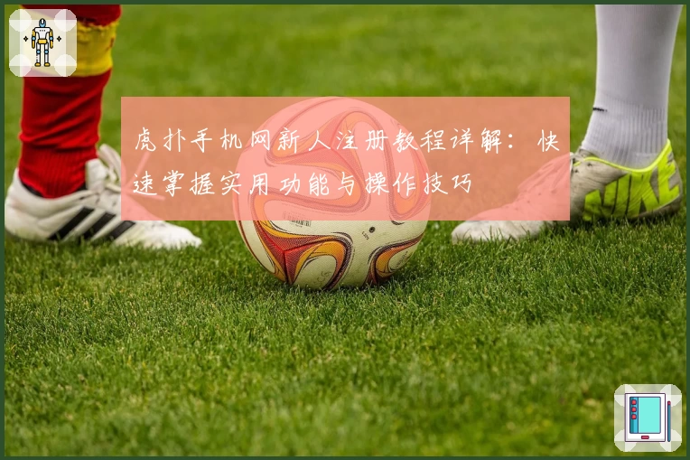 虎扑手机网新人注册教程详解：快速掌握实用功能与操作技巧