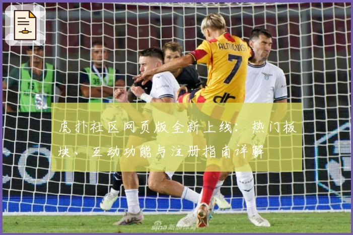 虎扑社区网页版全新上线：热门板块、互动功能与注册指南详解