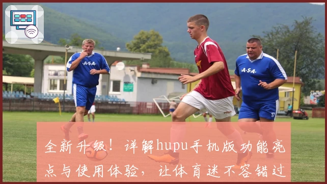 全新升级！详解hupu手机版功能亮点与使用体验，让体育迷不容错过