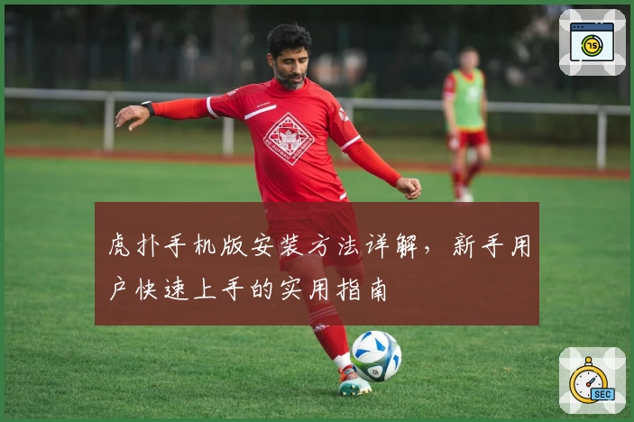 虎扑手机版安装方法详解，新手用户快速上手的实用指南