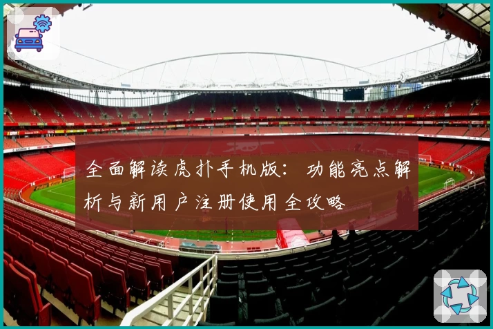 全面解读虎扑手机版：功能亮点解析与新用户注册使用全攻略