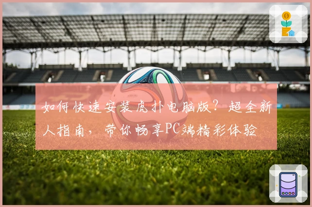 如何快速安装虎扑电脑版？超全新人指南，带你畅享PC端精彩体验