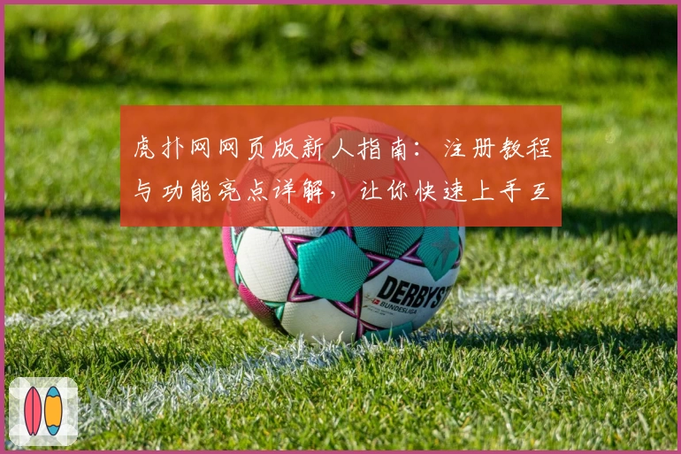 虎扑网网页版新人指南：注册教程与功能亮点详解，让你快速上手互动社区